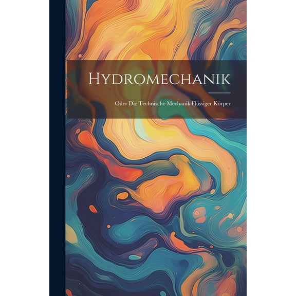 Hydromechanik: Oder Die Technische Mechanik Flüssiger Körper (Paperback)