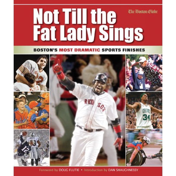 Not Till the Fat Lady Sings: Boston: Boston's Most Dramatic Sports Finishes