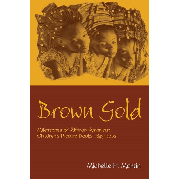 Children's Literature and Culture Brown Gold: Milestones of African American Children's Picture Books, 1845-2002, (Paperback)