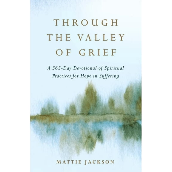 Through the Valley of Grief: A 365-Day Devotional of Spiritual Practices for Hope in Suffering, (Hardcover)