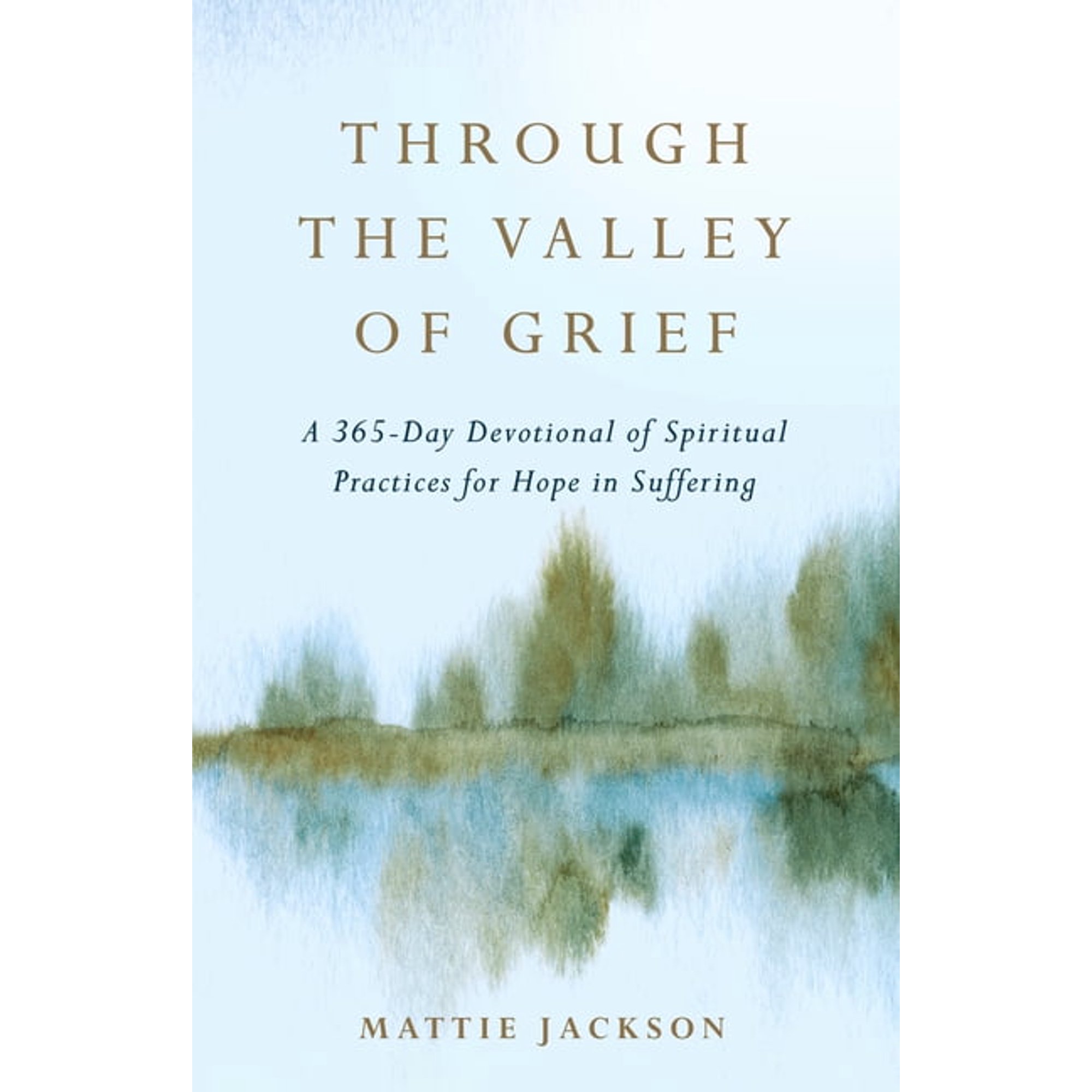Through the Valley of Grief: A 365-Day Devotional of Spiritual Practices for Hope in Suffering, (Hardcover)