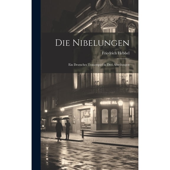 Die Nibelungen : Ein Deutsches Trauerspiel in Drei Abteilungen (Hardcover)