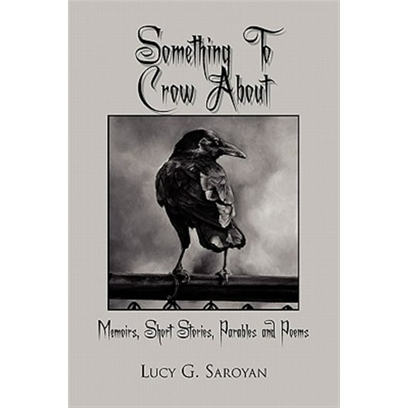 Something to Crow About : Memoirs, Short Stories, Parables and Poems