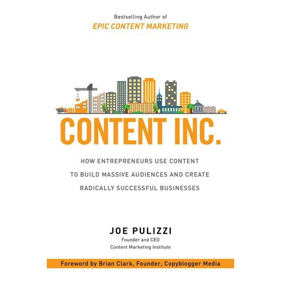 Content Inc.: How Entrepreneurs Use Content to Build Massive Audiences and Create Radically Successful Businesses (Hardcover)