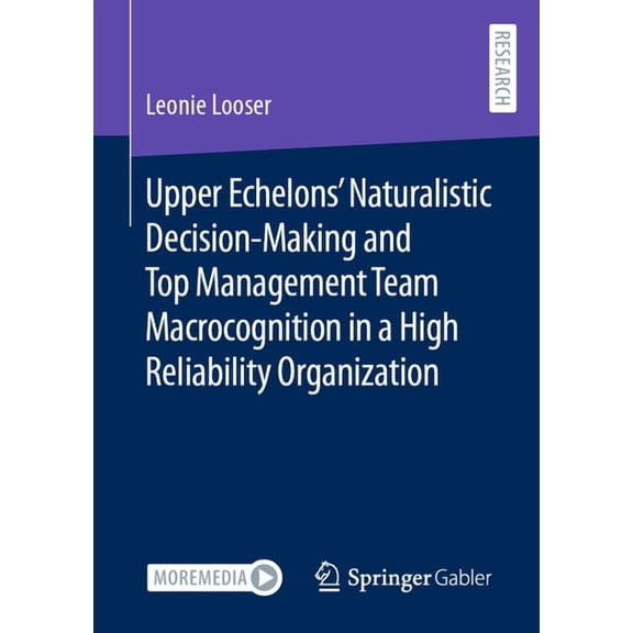 Contributions to Management Science Upper Echelons' Naturalistic Decision-Making and Top Management Team Macrocognition in a High Reliability Organization, (Paperback)