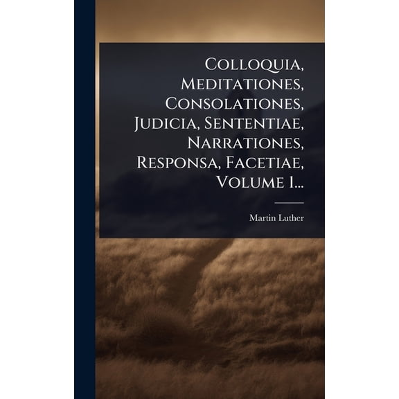 Colloquia, Meditationes, Consolationes, Judicia, Sententiae, Narrationes, Responsa, Facetiae, Volume 1..., (Hardcover)