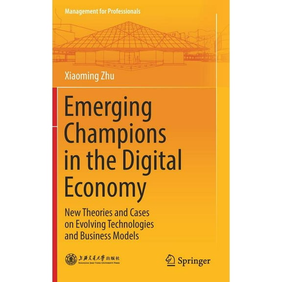 Management for Professionals Emerging Champions in the Digital Economy: New Theories and Cases on Evolving Technologies and Business Models, (Hardcover)