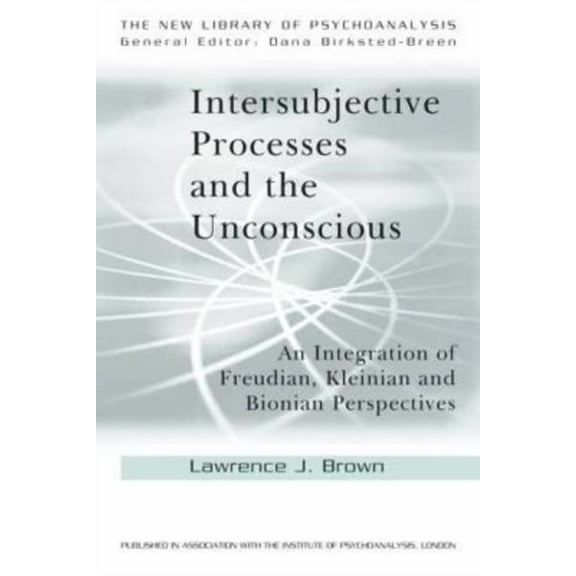 New Library of Psychoanalysis Intersubjective Processes and the Unconscious: An Integration of Freudian, Kleinian and Bionian Perspectives, (Paperback)
