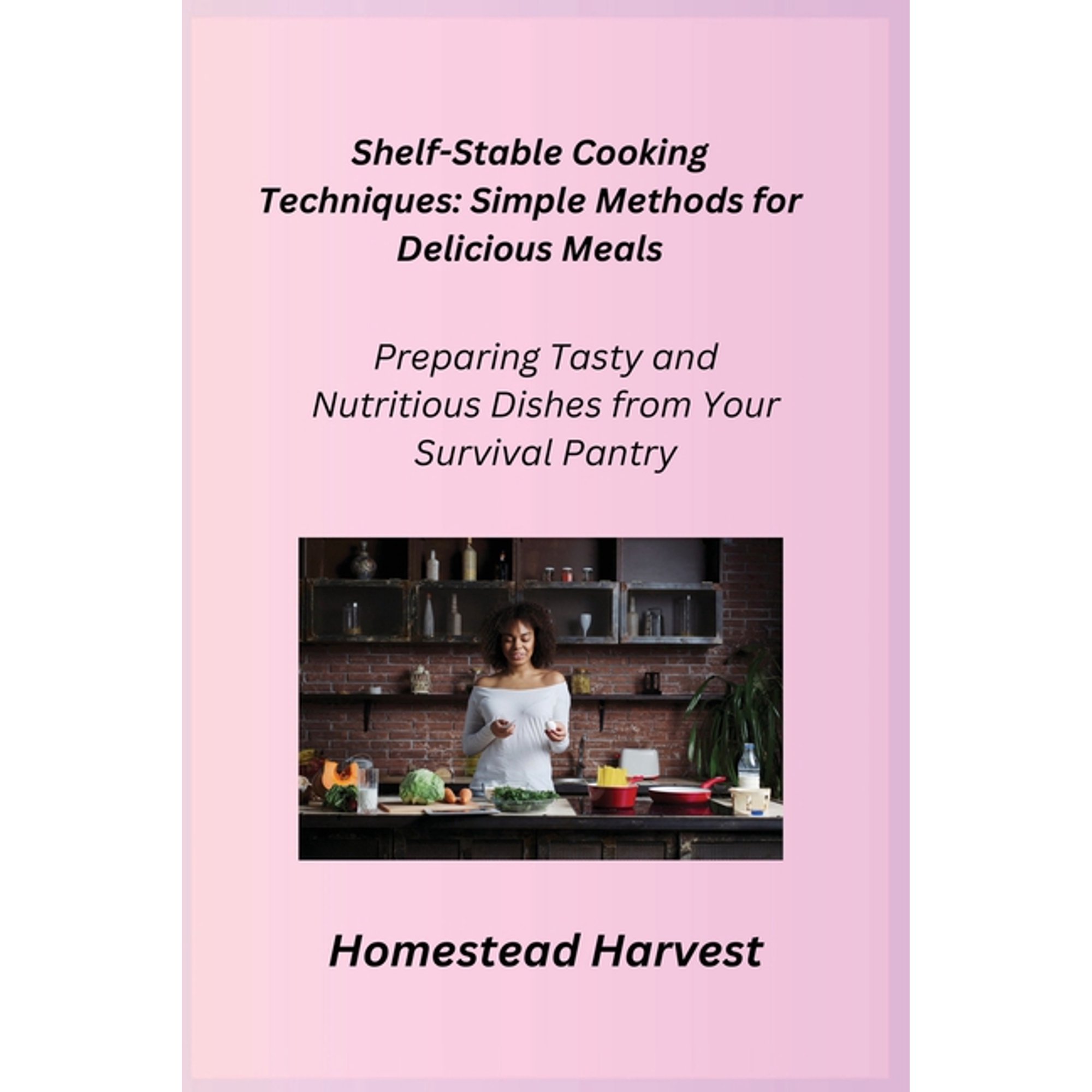 Shelf-Stable Cooking Techniques: Preparing Tasty and Nutritious Dishes from Your Survival Pantry, (Paperback)
