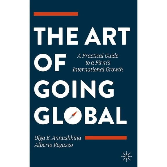 The Art of Going Global: A Practical Guide to a Firm's International Growth, (Hardcover)