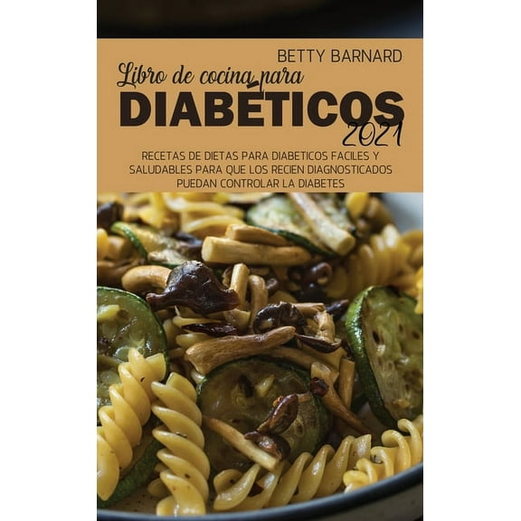 Libro de cocina para diabticos 2021: Recetas de dietas para diabticos fciles y saludables para que los recin diagnosticados puedan controlar la diabetes (Hardcover)