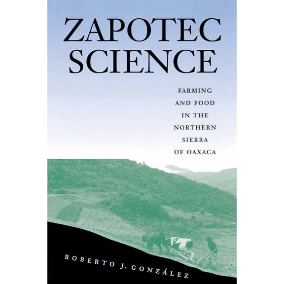Zapotec Science: Farming and Food in the Northern Sierra of Oaxaca, (Paperback)