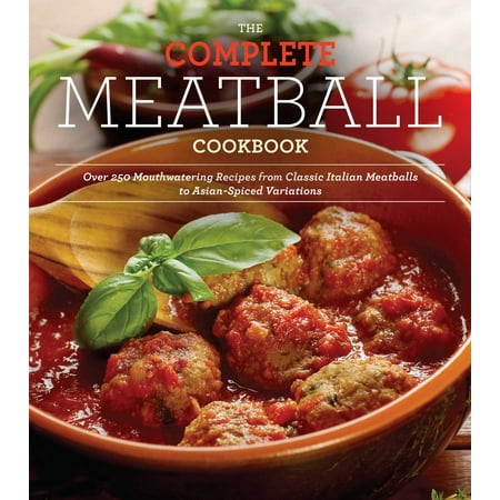 - The Complete Meatball Cookbook : Over 200 Mouthwatering Recipes--From Classic Italian Meatballs to Asian-Spiced Variations