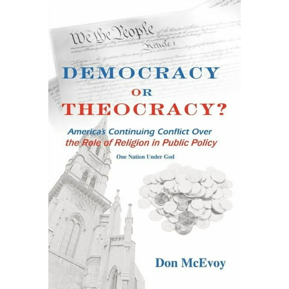 DEMOCRACY or THEOCRACY?: America's Continuing Conflict Over the Role of Religion in Public Policy, (Paperback)