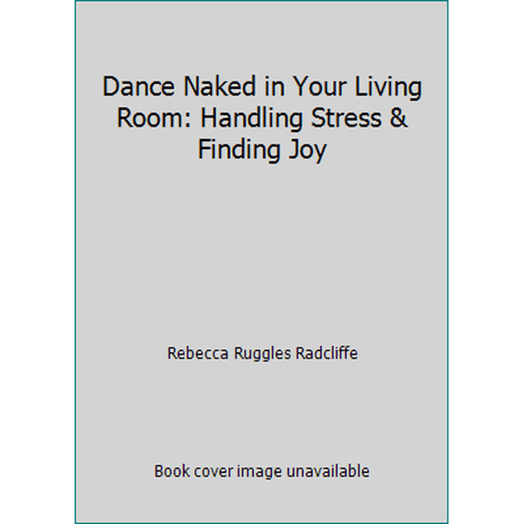 Pre-Owned Dance Naked in Your Living Room: Handling Stress & Finding Joy (Paperback) 0963660713 9780963660718