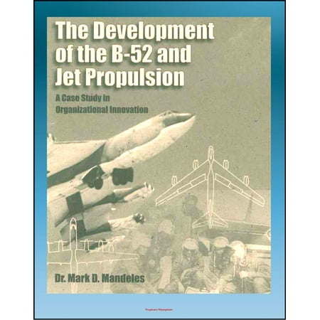 Jet Bombers - The Development of the B-52 and Jet Propulsion: A Case Study in Organizational Innovation - History of America's Cold War Nuclear Bomber and the Jet Propulsion Technology That Made it Possible - eBook
