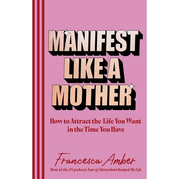 Manifest Like a Mother: How to Attract the Life You Want in the Time You Have, (Hardcover)