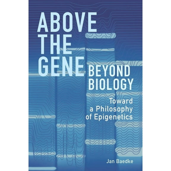 Above the Gene, Beyond Biology: Toward a Philosophy of Epigenetics, (Hardcover)