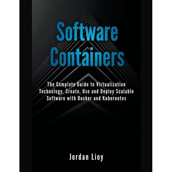 Software Containers: The Complete Guide to Virtualization Technology. Create, Use and Deploy Scalable Software with Dock, (Paperback)