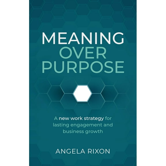 Meaning Over Purpose: The Ceo's Strategic Blueprint for Growth and Lasting Engagement, (Hardcover)