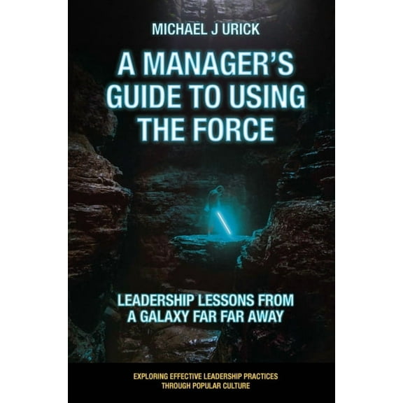 Exploring Effective Leadership Practices A Manager's Guide to Using the Force: Leadership Lessons from a Galaxy Far Far Away, (Paperback)