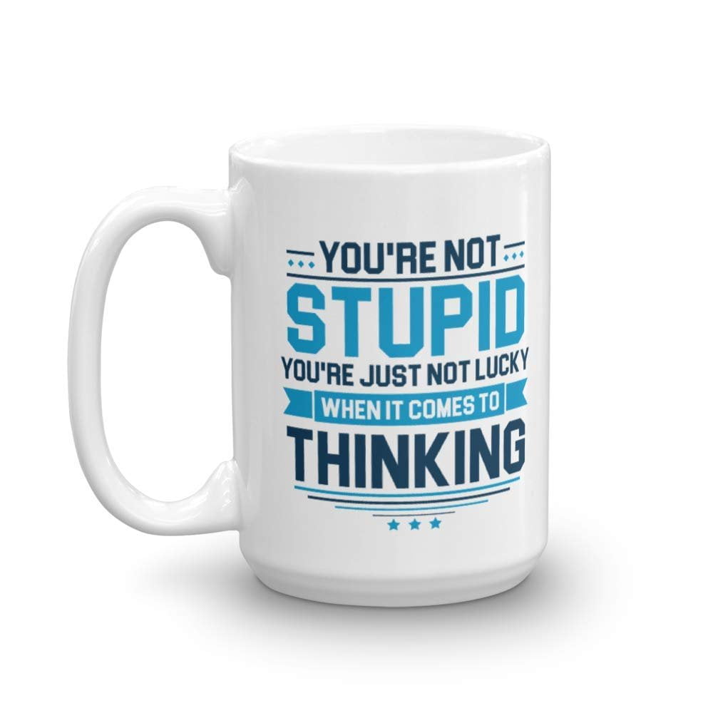 You're Not Stupid. You're Just Not Lucky When It Comes To Thinking. Funny Sarcastic Quotes Coffee & Tea Gift Mug Cup For Rude People (15oz) - You're Not Stupid. You're Just Not Lucky When It Comes To Thinking. Funny Sarcastic Quotes Coffee & Tea Gift Mug Cup For Rude People (15oz) -