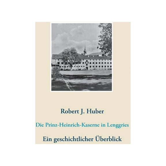 Die Prinz-Heinrich-Kaserne in Lenggries: Ein geschichtlicher Ãberblick, (Paperback)