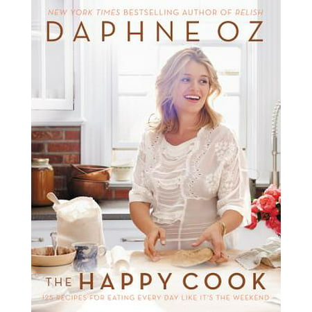 The Happy Cook : 125 Recipes for Eating Every Day Like It's the (Best Way To Be Happy Everyday)