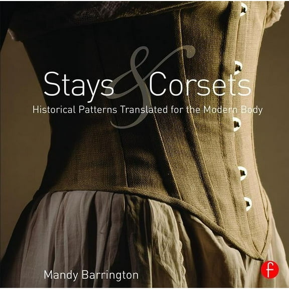Stays and Corsets: Historical Patterns Translated for the Modern Body, (Paperback)