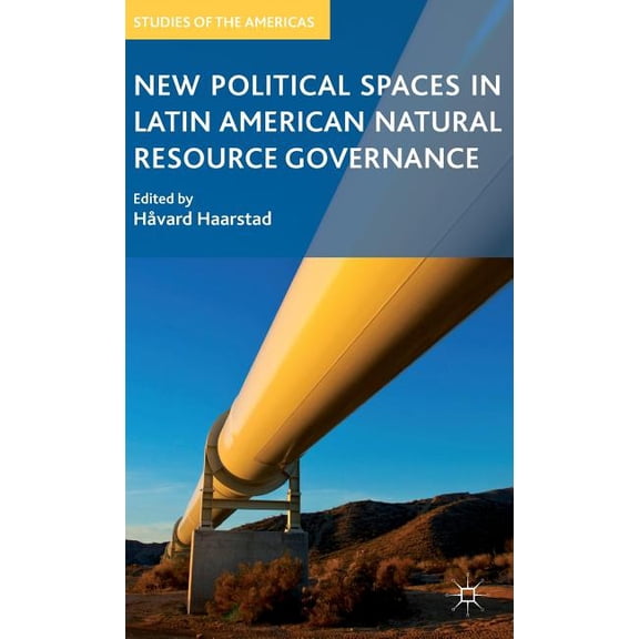 Studies of the Americas New Political Spaces in Latin American Natural Resource Governance, (Hardcover)