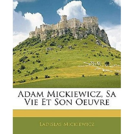 Adam Mickiewicz, Sa Vie Et Son Oeuvre