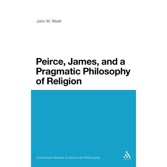Continuum Studies in American Philosophy Peirce, James, and a Pragmatic Philosophy of Religion, Book 1, (Hardcover)