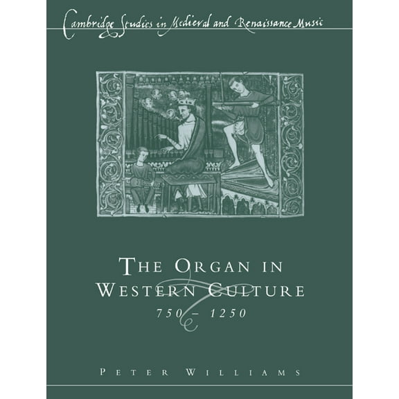 Cambridge Studies in Medieval and Renais The Organ in Western Culture, 750 1250, (Paperback)