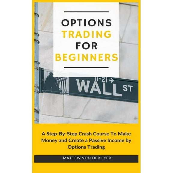 Options Trading for Beginners: A Step-By-Step Crash Course To Make Money and Create a Passive Income by Options Trading, (Hardcover)