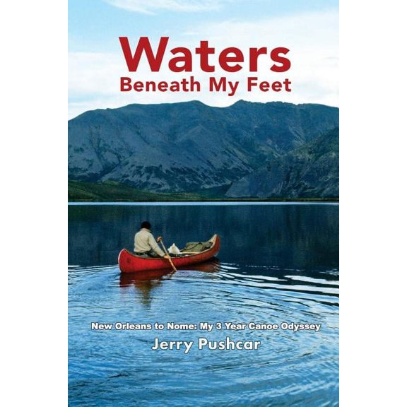 Waters Beneath My Feet: New Orleans to Nome... My 3 Year Canoe Odyssey, (Paperback)