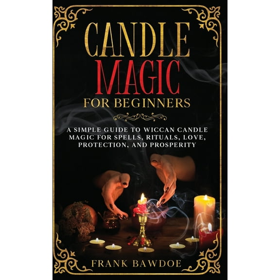 Candle Magic for Beginners: A Simple Guide to Wiccan Candle Magic for Spells, Rituals, Love, Protection, and Prosperity, (Paperback)