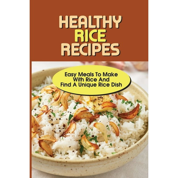 Healthy Rice Recipes: Easy Meals To Make With Rice And Find A Unique Rice Dish: Flavored White Rice Recipes, (Paperback)