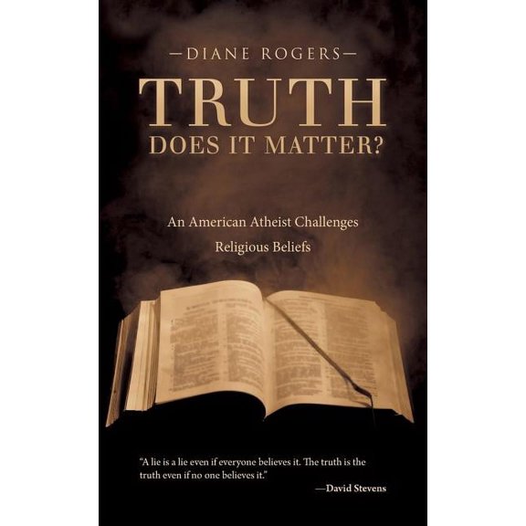 Truth : Does It Matter? an American Atheist Challenges Religious Beliefs