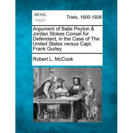 Argument of Balie Peyton & Jordan Stokes Consel for Defendant, in the Case of the United States Versus Capt. Frank Gurley (Paperback)