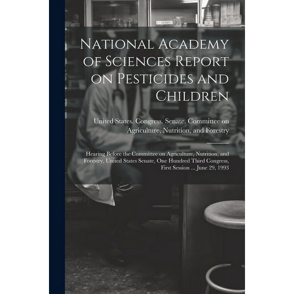 National Academy of Sciences Report on Pesticides and Children: Hearing Before the Committee on Agriculture, Nutrition, and Forestry, United States Senate, One Hundred Third Congress, First Session ..