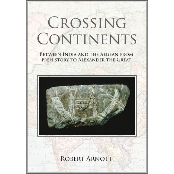 Crossing Continents: Between India and the Aegean from Prehistory to Alexander the Great (Paperback)