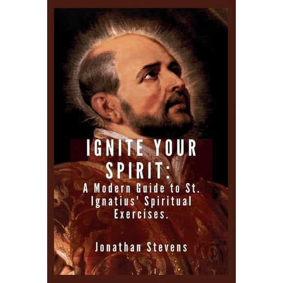 Ignite Your Spirit: A Modern Guide to St. Ignatius' Spiritual Exercises (Paperback)
