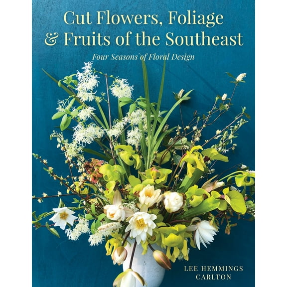 Cut Flowers, Foliage and Fruits of the Southeast : Four Seasons of Floral Design (Hardcover)