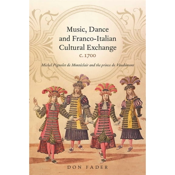 Music, Dance and Franco-Italian Cultural Exchange, C.1700: Michel Pignolet de MontÃ©clair and the Prince de VaudÃ©mont, (Hardcover)