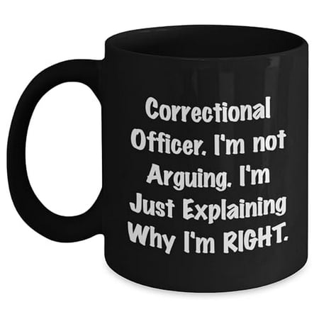 

Correctional Officer Gifts - I m Not Arguing. I m Just Explaining Why I m Right. - Black Coffee Mug Birthday Idea