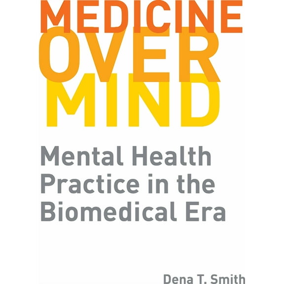 Critical Issues in Health and Medicine: Medicine over Mind : Mental Health Practice in the Biomedical Era (Hardcover)