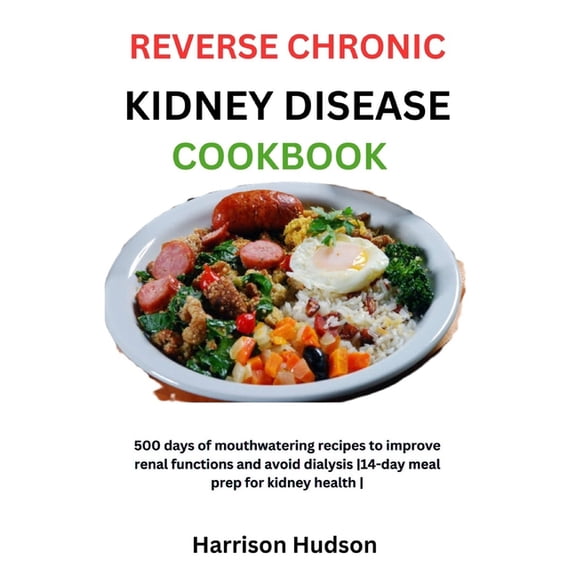Reverse Chronic Kidney Disease Cookbook: 500 days of mouthwatering recipes to improve renal functions and avoid dialysis 14-day meal prep for kidney health (Paperback)