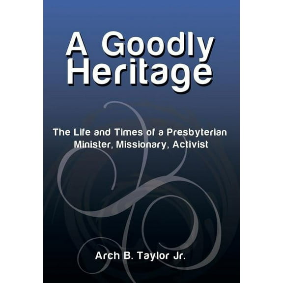 Goodly Heritage : The Life and Times of a Presbyterian Minister, Missionary, Activist