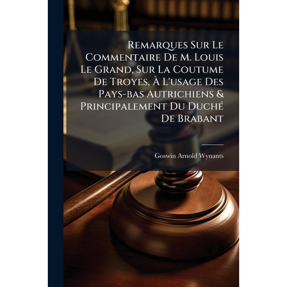 Remarques Sur Le Commentaire De M. Louis Le Grand, Sur La Coutume De Troyes, À L'usage Des Pays-bas Autrichiens & Principalement Du Duché De Brabant (Paperback)