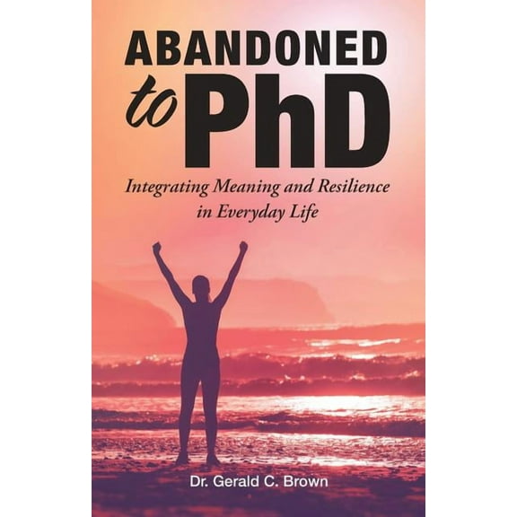 Abandoned to Phd : Integrating Meaning and Resilience in Everyday Life